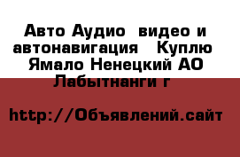 Авто Аудио, видео и автонавигация - Куплю. Ямало-Ненецкий АО,Лабытнанги г.